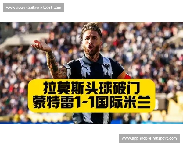 蒙特雷主帅力挺拉莫斯复出破国米！直言：豪门虽强，我们有信心创造历史